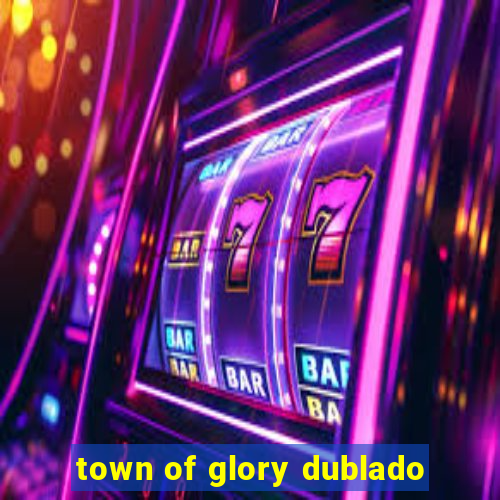 town of glory dublado